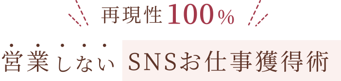 再現性100% 営業しないSNSお仕事獲得術